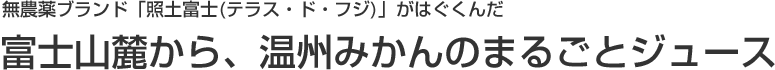 無農薬ブランド「照土富士(テラス・ド・フジ)」がはぐくんだ、士山麓から、温州みかんのまるごとジュース